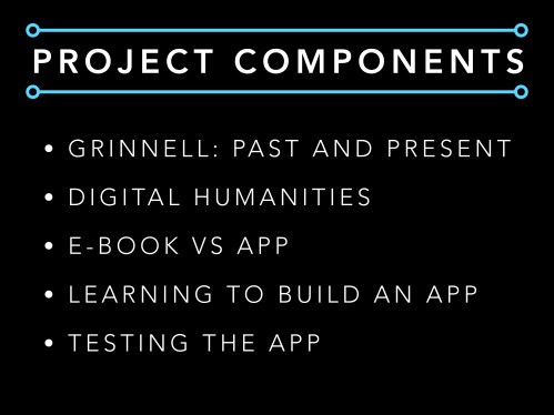 SLIDE 2: My project is a smartphone and tablet app designed to make exploring the history of the old and current buildings here at Grinnell College easy and accessible. It contains two main components, a Google Map of the old and current campus buildings, as well as a section that contains indepth historical information and more pictures.  